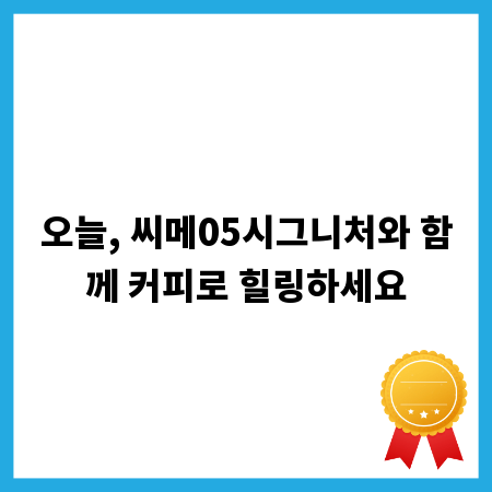 오늘, 씨메05시그니처와 함께 커피로 힐링하세요