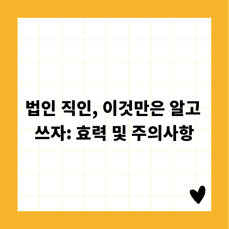 법인 직인, 이것만은 알고 쓰자: 효력 및 주의사항