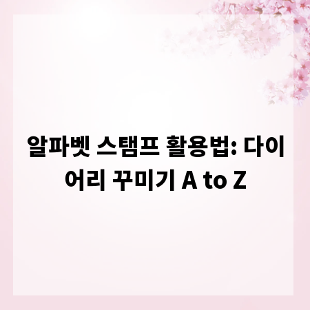 알파벳 스탬프 활용법: 다이어리 꾸미기 A to Z