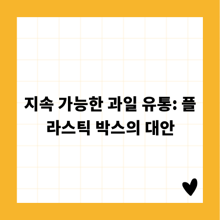 지속 가능한 과일 유통: 플라스틱 박스의 대안