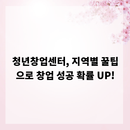 청년창업센터, 지역별 꿀팁으로 창업 성공 확률 UP!