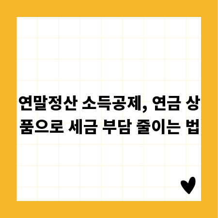 연말정산 소득공제, 연금 상품으로 세금 부담 줄이는 법