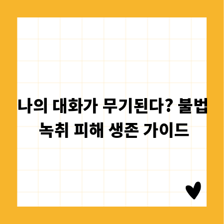 나의 대화가 무기된다? 불법 녹취 피해 생존 가이드