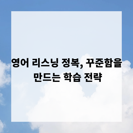 영어 리스닝 정복, 꾸준함을 만드는 학습 전략
