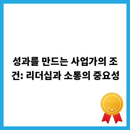 성과를 만드는 사업가의 조건: 리더십과 소통의 중요성