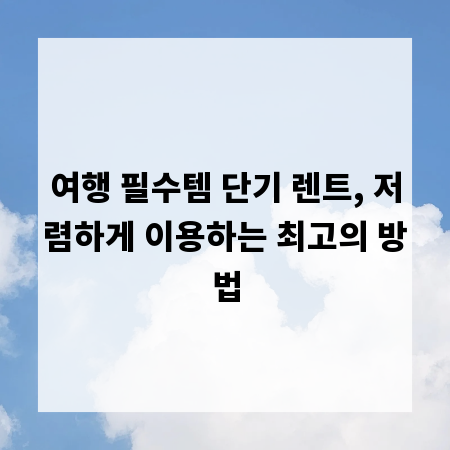 여행 필수템 단기 렌트, 저렴하게 이용하는 최고의 방법