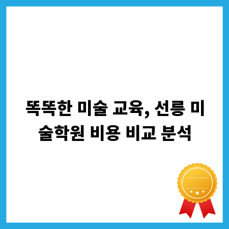 똑똑한 미술 교육, 선릉 미술학원 비용 비교 분석