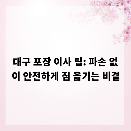 대구 포장 이사 팁: 파손 없이 안전하게 짐 옮기는 비결