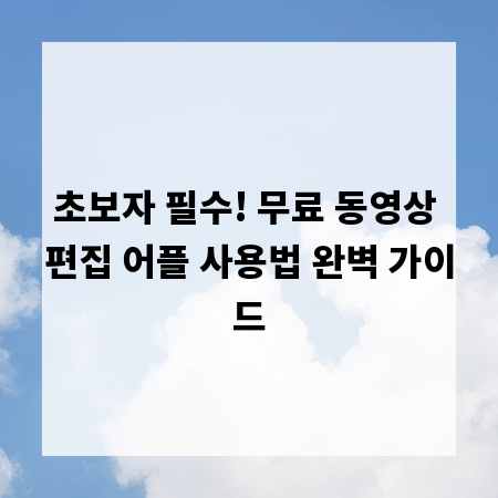 초보자 필수! 무료 동영상 편집 어플 사용법 완벽 가이드