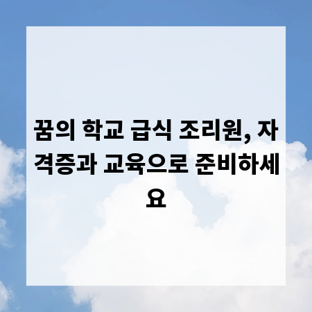 꿈의 학교 급식 조리원, 자격증과 교육으로 준비하세요