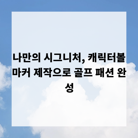 나만의 시그니처, 캐릭터볼마커 제작으로 골프 패션 완성