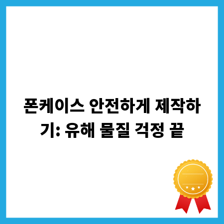 폰케이스 안전하게 제작하기: 유해 물질 걱정 끝
