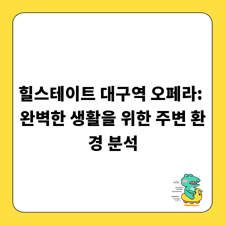 힐스테이트 대구역 오페라: 완벽한 생활을 위한 주변 환경 분석