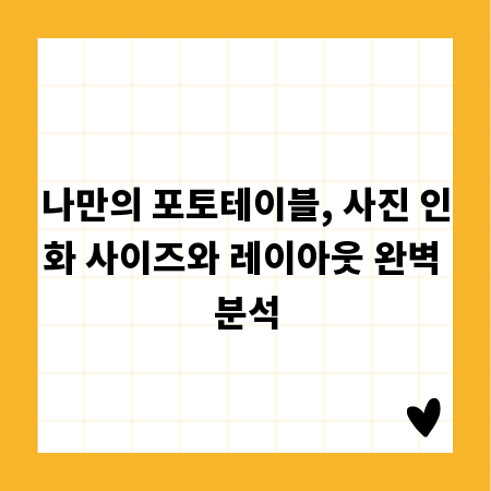 나만의 포토테이블, 사진 인화 사이즈와 레이아웃 완벽 분석