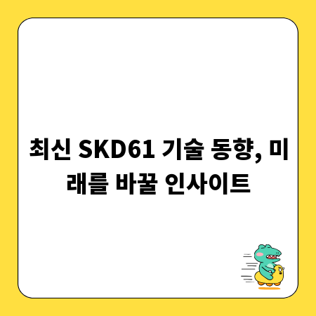 최신 SKD61 기술 동향, 미래를 바꿀 인사이트