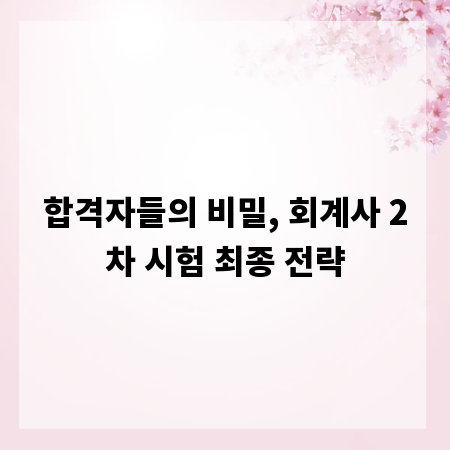 합격자들의 비밀, 회계사 2차 시험 최종 전략