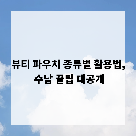 뷰티 파우치 종류별 활용법, 수납 꿀팁 대공개