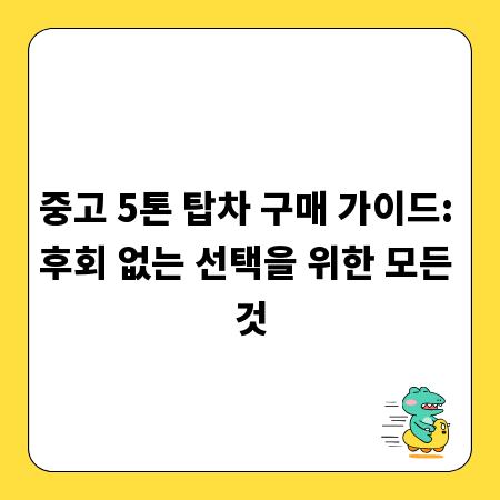 중고 5톤 탑차 구매 가이드: 후회 없는 선택을 위한 모든 것