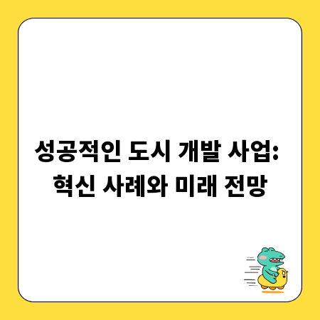 성공적인 도시 개발 사업: 혁신 사례와 미래 전망