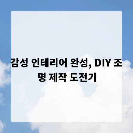 감성 인테리어 완성, DIY 조명 제작 도전기