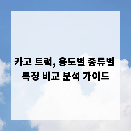 카고 트럭, 용도별 종류별 특징 비교 분석 가이드