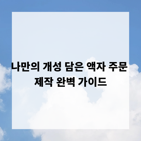 나만의 개성 담은 액자 주문 제작 완벽 가이드