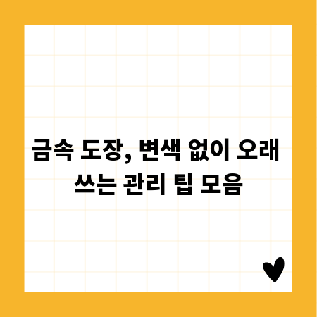 금속 도장, 변색 없이 오래 쓰는 관리 팁 모음