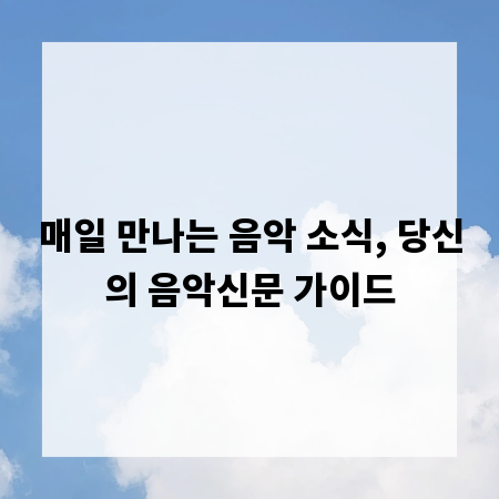 매일 만나는 음악 소식, 당신의 음악신문 가이드