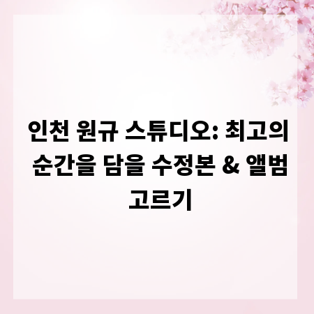 인천 원규 스튜디오: 최고의 순간을 담을 수정본 & 앨범 고르기