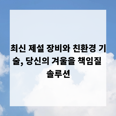 최신 제설 장비와 친환경 기술, 당신의 겨울을 책임질 솔루션