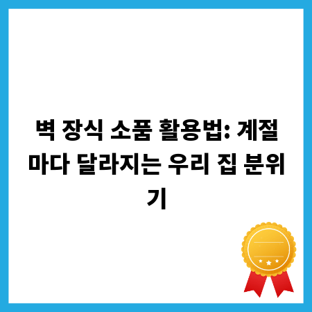 벽 장식 소품 활용법: 계절마다 달라지는 우리 집 분위기