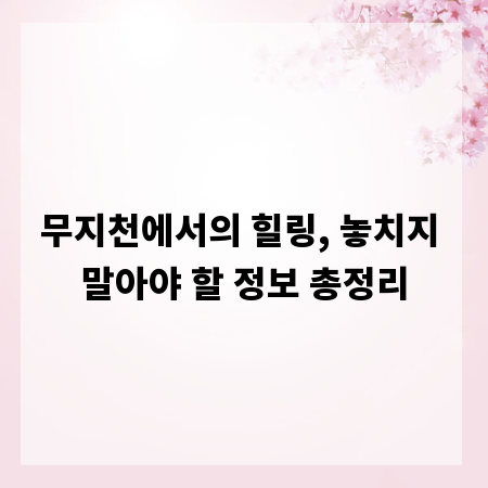 무지천에서의 힐링, 놓치지 말아야 할 정보 총정리