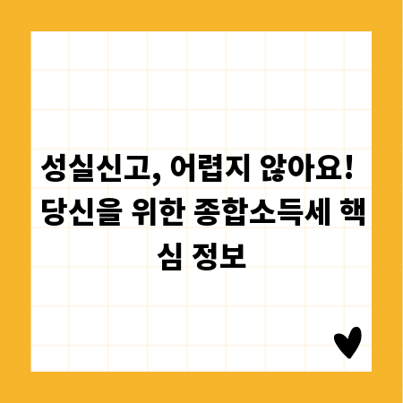 성실신고, 어렵지 않아요! 당신을 위한 종합소득세 핵심 정보