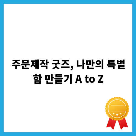 주문제작 굿즈, 나만의 특별함 만들기 A to Z