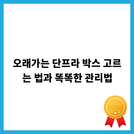 오래가는 단프라 박스 고르는 법과 똑똑한 관리법