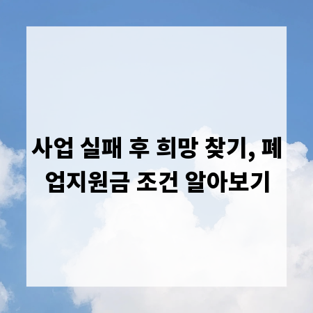 사업 실패 후 희망 찾기, 폐업지원금 조건 알아보기