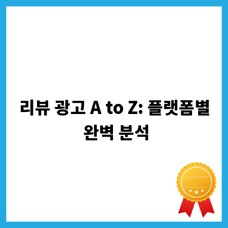 리뷰 광고 A to Z: 플랫폼별 완벽 분석