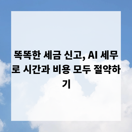똑똑한 세금 신고, AI 세무로 시간과 비용 모두 절약하기