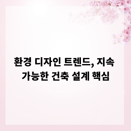 환경 디자인 트렌드, 지속 가능한 건축 설계 핵심