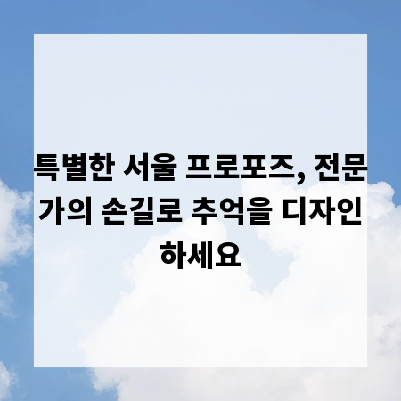 특별한 서울 프로포즈, 전문가의 손길로 추억을 디자인하세요