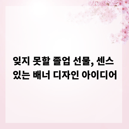 잊지 못할 졸업 선물, 센스 있는 배너 디자인 아이디어