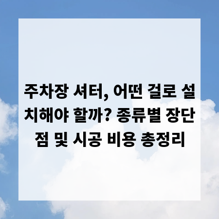 주차장 셔터, 어떤 걸로 설치해야 할까? 종류별 장단점 및 시공 비용 총정리