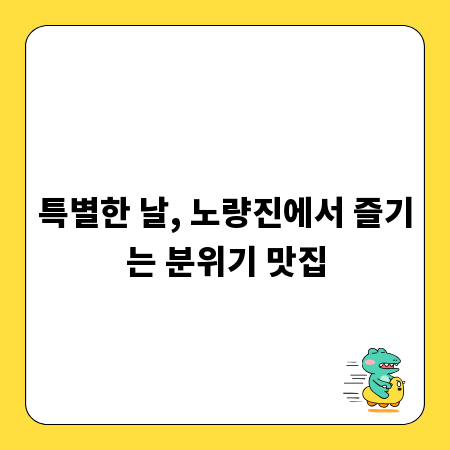 특별한 날, 노량진에서 즐기는 분위기 맛집