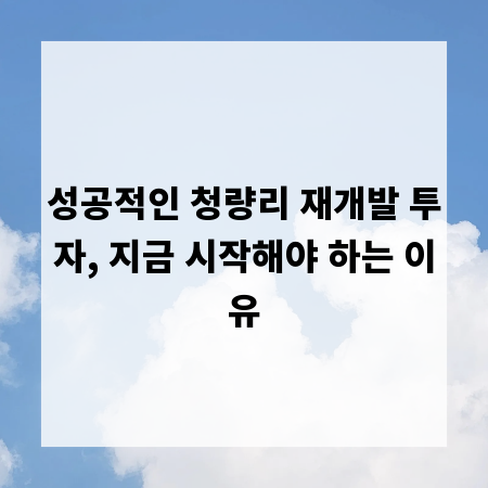 성공적인 청량리 재개발 투자, 지금 시작해야 하는 이유