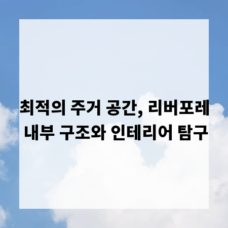 최적의 주거 공간, 리버포레 내부 구조와 인테리어 탐구