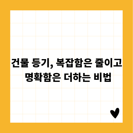 건물 등기, 복잡함은 줄이고 명확함은 더하는 비법