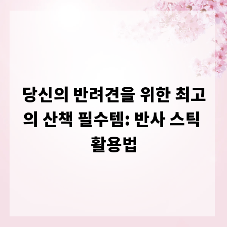 당신의 반려견을 위한 최고의 산책 필수템: 반사 스틱 활용법