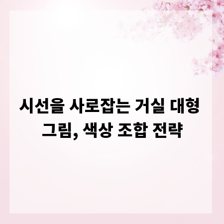 시선을 사로잡는 거실 대형 그림, 색상 조합 전략