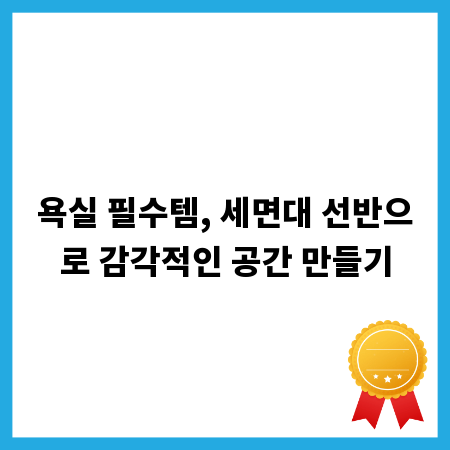 욕실 필수템, 세면대 선반으로 감각적인 공간 만들기