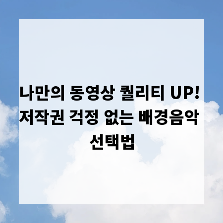 나만의 동영상 퀄리티 UP! 저작권 걱정 없는 배경음악 선택법